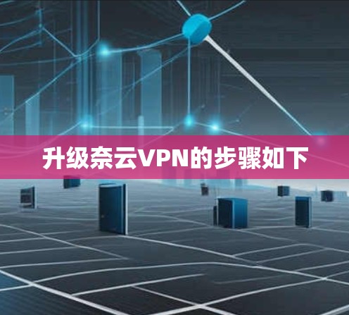 升级奈云VPN的步骤如下 升级奈云VPN的步骤如下