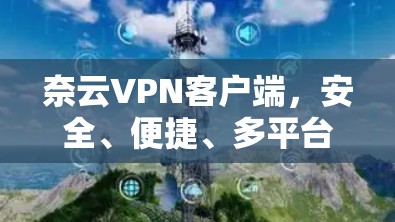 奈云VPN客户端,安全、便捷、多平台,轻松满足您的VPN需求 奈云VPN客户端,安全、便捷、多平台,轻松满足您的VPN需求