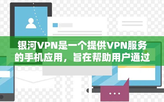 银河VPN是一个提供VPN服务的手机应用,旨在帮助用户通过VPN连接互联网,以保护个人隐私、减少网络攻击风险,并节省流量。以下是关于银河VPN手机应用的详细介绍 银河VPN是一个提供VPN服务的手机应用,旨在帮助用户通过VPN连接互联网,以保护个人隐私、减少网络攻击风险,并节省流量。以下是关于银河VPN手机应用的详细介绍