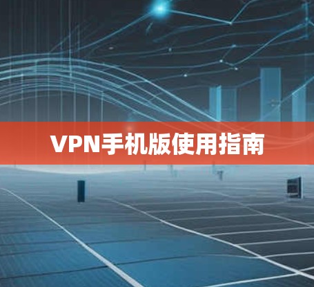 VPN手机版使用指南 VPN手机版使用指南