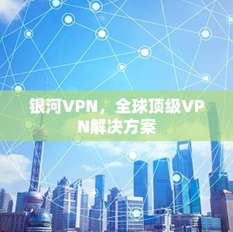 银河VPN,全球顶级VPN解决方案 银河VPN,全球顶级VPN解决方案