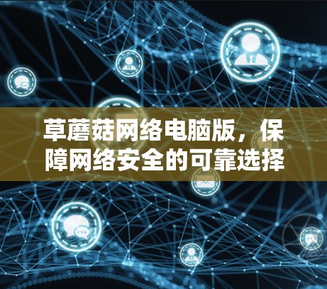 草蘑菇网络电脑版,保障网络安全的可靠选择 草蘑菇网络电脑版,保障网络安全的可靠选择