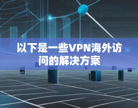 以下是一些VPN海外访问的解决方案 以下是一些VPN海外访问的解决方案