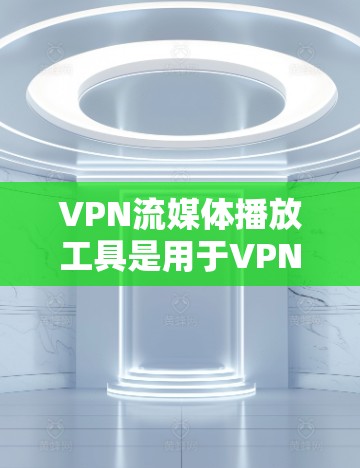 VPN流媒体播放工具是用于VPN环境下播放视频、音乐或直播等流媒体的软件或服务。以下是一些常见的VPN流媒体播放工具 VPN流媒体播放工具是用于VPN环境下播放视频、音乐或直播等流媒体的软件或服务。以下是一些常见的VPN流媒体播放工具