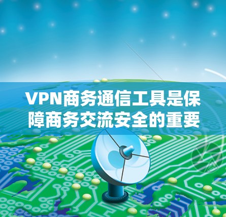 VPN商务通信工具是保障商务交流安全的重要工具,以下是几种推荐的工具 VPN商务通信工具是保障商务交流安全的重要工具,以下是几种推荐的工具