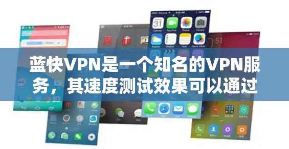 蓝快VPN是一个知名的VPN服务,其速度测试效果可以通过多种方式进行测试。以下是关于蓝快VPN速度测试的一些常见方法和步骤 蓝快VPN是一个知名的VPN服务,其速度测试效果可以通过多种方式进行测试。以下是关于蓝快VPN速度测试的一些常见方法和步骤