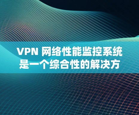 VPN 网络性能监控系统是一个综合性的解决方案,旨在通过监控和分析 VPN 的网络性能,以确保安全性和性能优化。以下是该系统的详细分析和步骤建议 VPN 网络性能监控系统是一个综合性的解决方案,旨在通过监控和分析 VPN 的网络性能,以确保安全性和性能优化。以下是该系统的详细分析和步骤建议