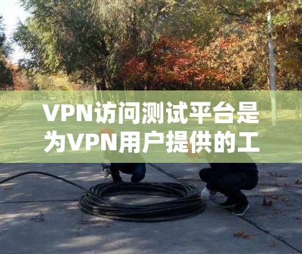 VPN访问测试平台是为VPN用户提供的工具,用于模拟和验证VPN访问过程,帮助用户了解安全性和流量管理。以下是关于这些平台的详细信息 VPN访问测试平台是为VPN用户提供的工具,用于模拟和验证VPN访问过程,帮助用户了解安全性和流量管理。以下是关于这些平台的详细信息