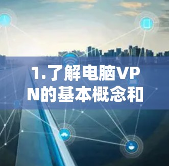 1.了解电脑VPN的基本概念和作用 1.了解电脑VPN的基本概念和作用