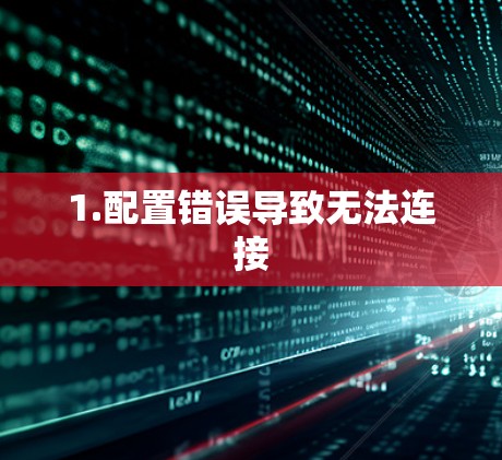 1.配置错误导致无法连接 1.配置错误导致无法连接