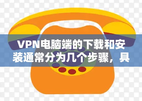 VPN电脑端的下载和安装通常分为几个步骤,具体操作如下 VPN电脑端的下载和安装通常分为几个步骤,具体操作如下