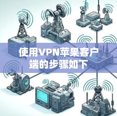 使用VPN苹果客户端的步骤如下 使用VPN苹果客户端的步骤如下