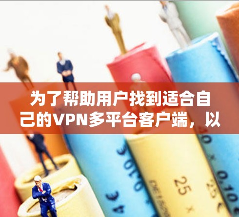 为了帮助用户找到适合自己的VPN多平台客户端,以下是一个系统化的整理和推荐,涵盖免费、付费、模拟环境以及需要注册账号的类型 为了帮助用户找到适合自己的VPN多平台客户端,以下是一个系统化的整理和推荐,涵盖免费、付费、模拟环境以及需要注册账号的类型