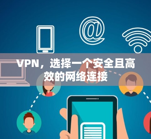 VPN,选择一个安全且高效的网络连接 VPN,选择一个安全且高效的网络连接