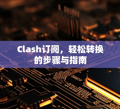 Clash订阅,轻松转换的步骤与指南 Clash订阅,轻松转换的步骤与指南