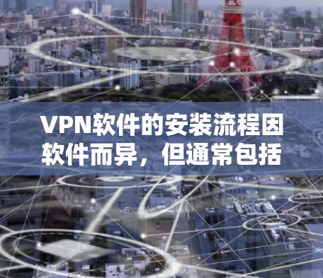 VPN软件的安装流程因软件而异,但通常包括以下步骤 VPN软件的安装流程因软件而异,但通常包括以下步骤