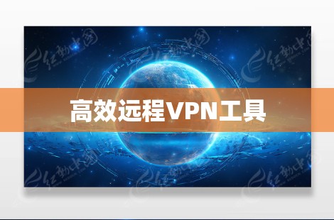 高效远程VPN工具 高效远程VPN工具