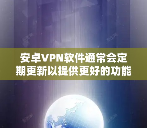 安卓VPN软件通常会定期更新以提供更好的功能和兼容性。以下是一些常见的安卓VPN软件的更新说明和步骤,供您参考 安卓VPN软件通常会定期更新以提供更好的功能和兼容性。以下是一些常见的安卓VPN软件的更新说明和步骤,供您参考