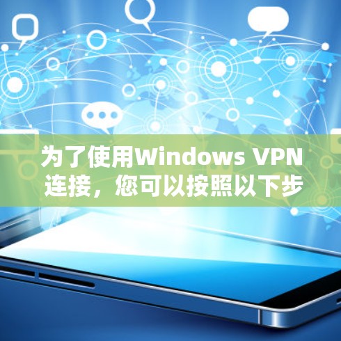 为了使用Windows VPN 连接,您可以按照以下步骤进行操作 为了使用Windows VPN 连接,您可以按照以下步骤进行操作