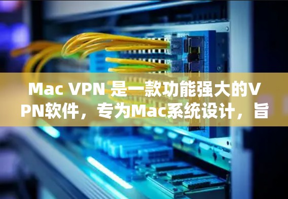 Mac VPN 是一款功能强大的VPN软件,专为Mac系统设计,旨在提供高效、安全的网络连接。以下是对Mac VPN 3的评测 Mac VPN 是一款功能强大的VPN软件,专为Mac系统设计,旨在提供高效、安全的网络连接。以下是对Mac VPN 3的评测