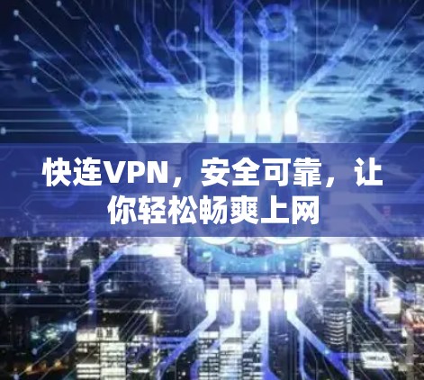 快连VPN,安全可靠,让你轻松畅爽上网 快连VPN,安全可靠,让你轻松畅爽上网