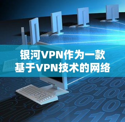 银河VPN作为一款基于VPN技术的网络连接工具,为用户提供了一个安全、便捷且高效的网络环境。以下是其功能的详细介绍 银河VPN作为一款基于VPN技术的网络连接工具,为用户提供了一个安全、便捷且高效的网络环境。以下是其功能的详细介绍