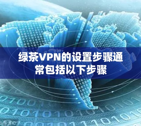 绿茶VPN的设置步骤通常包括以下步骤 绿茶VPN的设置步骤通常包括以下步骤