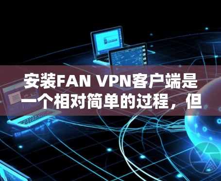 安装FAN VPN客户端是一个相对简单的过程,但为了确保安全和正确性,以下是一些关键步骤和注意事项 安装FAN VPN客户端是一个相对简单的过程,但为了确保安全和正确性,以下是一些关键步骤和注意事项