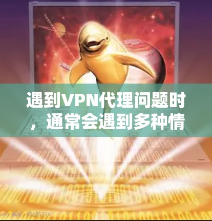 遇到VPN代理问题时,通常会遇到多种情况,比如连接问题、安全问题、技术问题、软件问题等。以下是一些建议和解决方法 遇到VPN代理问题时,通常会遇到多种情况,比如连接问题、安全问题、技术问题、软件问题等。以下是一些建议和解决方法