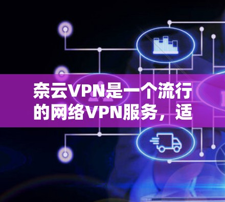 奈云VPN是一个流行的网络VPN服务,适合多种设备使用。以下是下载并安装奈云VPN的指南 奈云VPN是一个流行的网络VPN服务,适合多种设备使用。以下是下载并安装奈云VPN的指南