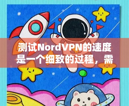 测试NordVPN的速度是一个细致的过程,需要耐心和准确性。以下是一个详细的步骤指南,帮助您顺利完成测试 测试NordVPN的速度是一个细致的过程,需要耐心和准确性。以下是一个详细的步骤指南,帮助您顺利完成测试