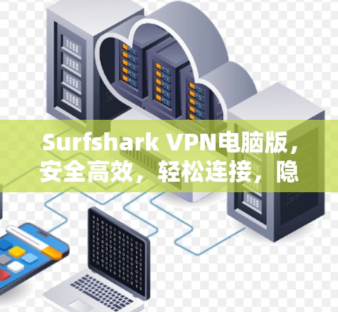 Surfshark VPN电脑版,安全高效,轻松连接,隐私保护 Surfshark VPN电脑版,安全高效,轻松连接,隐私保护