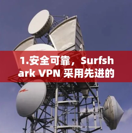 1.安全可靠，Surfshark VPN 采用先进的加密技术和多层防护机制，确保数据传输的安全性