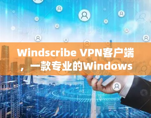 Windscribe VPN客户端,一款专业的Windows系统专用VPN解决方案 Windscribe VPN客户端,一款专业的Windows系统专用VPN解决方案