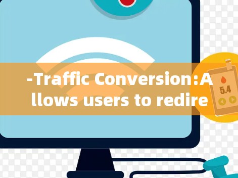 -Traffic Conversion:Allows users to redirect traffic to less congested or HTTPS sites. -Traffic Conversion:Allows users to redirect traffic to less congested or HTTPS sites.