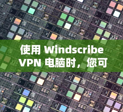 使用 Windscribe VPN 电脑时,您可以按照以下步骤进行操作 使用 Windscribe VPN 电脑时,您可以按照以下步骤进行操作