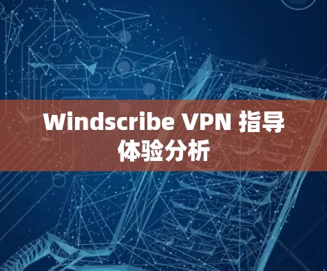Windscribe VPN 指导体验分析 Windscribe VPN 指导体验分析
