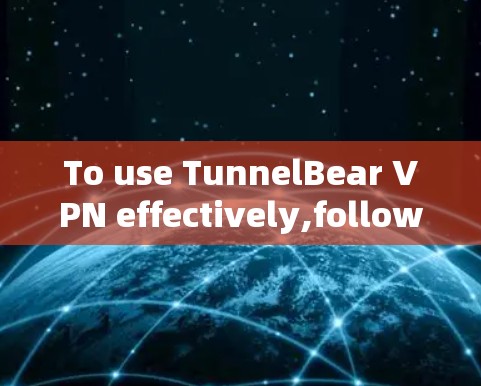 To use TunnelBear VPN effectively,follow these organized steps: To use TunnelBear VPN effectively,follow these organized steps: