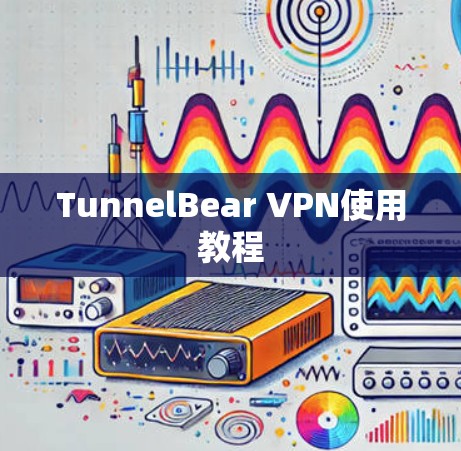 TunnelBear VPN使用教程 TunnelBear VPN使用教程