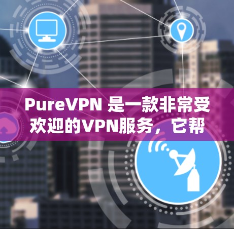 PureVPN 是一款非常受欢迎的VPN服务,它帮助用户安全地连接到任何地点的网络。如果你正在测试 PureVPN 的服务器功能或配置,以下是一些步骤和建议,帮助你进行测试 PureVPN 是一款非常受欢迎的VPN服务,它帮助用户安全地连接到任何地点的网络。如果你正在测试 PureVPN 的服务器功能或配置,以下是一些步骤和建议,帮助你进行测试