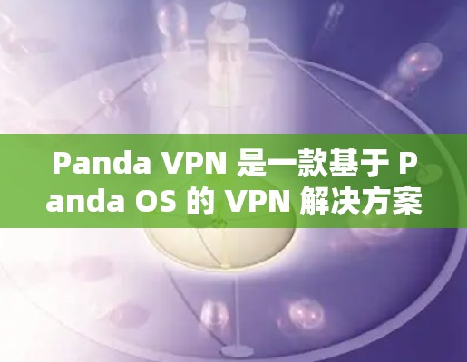 Panda VPN 是一款基于 Panda OS 的 VPN 解决方案,旨在为用户提供安全、加密的网络访问体验。以下是对其主要功能的详细分析 Panda VPN 是一款基于 Panda OS 的 VPN 解决方案,旨在为用户提供安全、加密的网络访问体验。以下是对其主要功能的详细分析