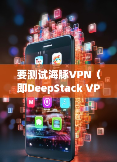 要测试海豚VPN(即DeepStack VPN)的连接,您可以按照以下步骤操作 要测试海豚VPN(即DeepStack VPN)的连接,您可以按照以下步骤操作
