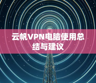 云帆VPN电脑使用总结与建议 云帆VPN电脑使用总结与建议