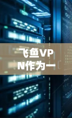 飞鱼VPN作为一种基于互联网的VPN服务,其速度体验主要取决于其网络技术、连接方式、安全性以及用户操作 ease。以下是一个综合分析,帮助你全面评估飞鱼VPN的速度 飞鱼VPN作为一种基于互联网的VPN服务,其速度体验主要取决于其网络技术、连接方式、安全性以及用户操作 ease。以下是一个综合分析,帮助你全面评估飞鱼VPN的速度