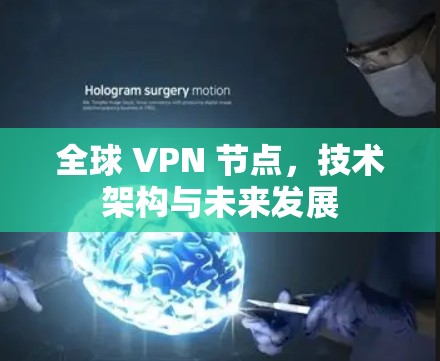 全球 VPN 节点,技术架构与未来发展 全球 VPN 节点,技术架构与未来发展