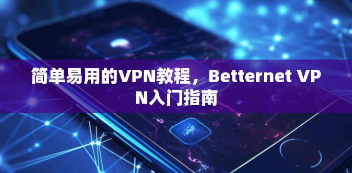 简单易用的VPN教程,Betternet VPN入门指南 简单易用的VPN教程,Betternet VPN入门指南