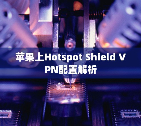 苹果上Hotspot Shield VPN配置解析 苹果上Hotspot Shield VPN配置解析