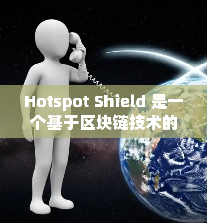 Hotspot Shield 是一个基于区块链技术的多国VPN软件,旨在提供安全、透明和高效的网络访问体验。以下是对它的详细分析 Hotspot Shield 是一个基于区块链技术的多国VPN软件,旨在提供安全、透明和高效的网络访问体验。以下是对它的详细分析