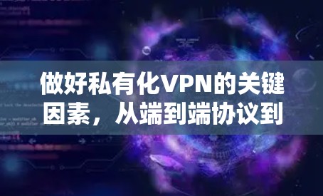 做好私有化VPN的关键因素,从端到端协议到性能优化 做好私有化VPN的关键因素,从端到端协议到性能优化