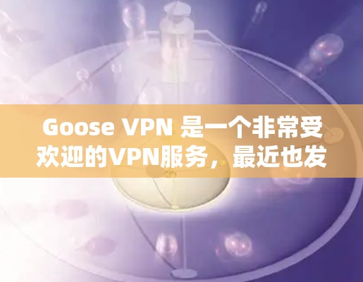 Goose VPN 是一个非常受欢迎的VPN服务,最近也发布了新的版本。以下是关于最新版本的详细介绍 Goose VPN 是一个非常受欢迎的VPN服务,最近也发布了新的版本。以下是关于最新版本的详细介绍
